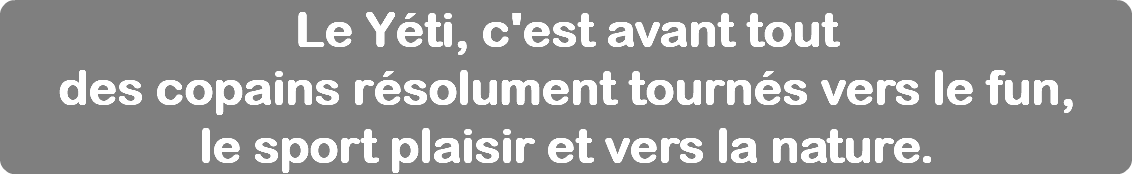 Le Yéti, c'est avant tout des copains résolument tournés vers le fun, le sport plaisir et vers la nature.