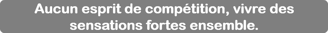 Aucun esprit de compétition, vivre des sensations fortes ensemble.
